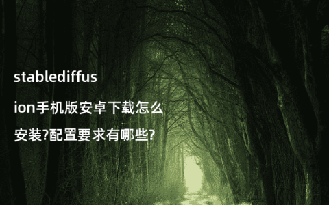 stablediffusion手机版安卓下载怎么安装?配置要求有哪些?