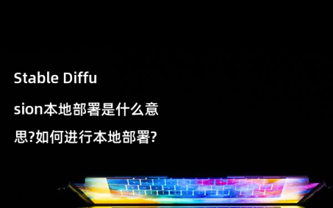 Stable Diffusion本地部署是什么意思?如何进行本地部署?