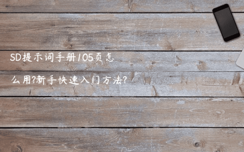 SD提示词手册105页怎么用?新手快速入门方法?