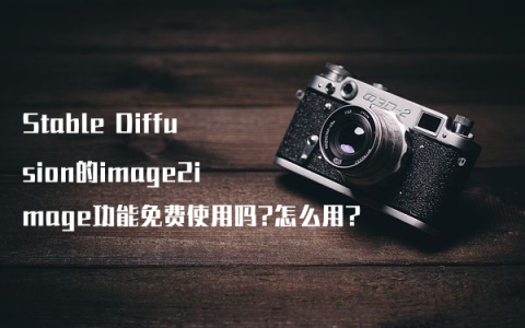 Stable Diffusion的image2image功能免费使用吗?怎么用?