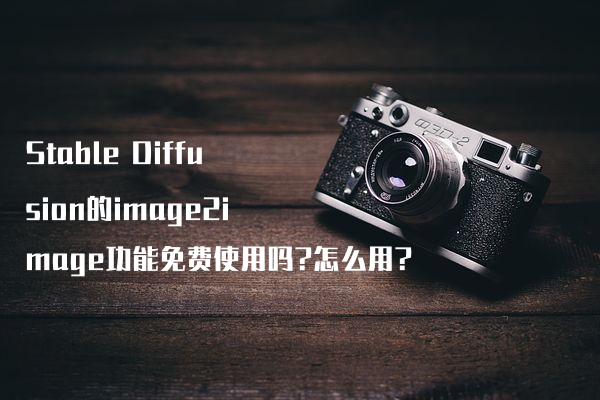 Stable Diffusion的image2image功能免费使用吗?怎么用?
