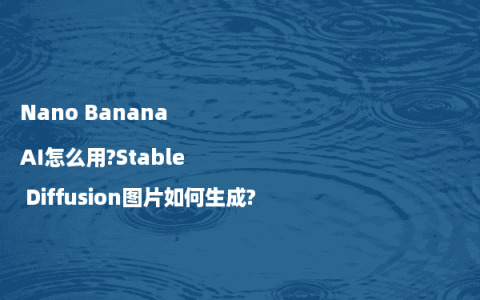 Nano Banana AI怎么用?Stable Diffusion图片如何生成?
