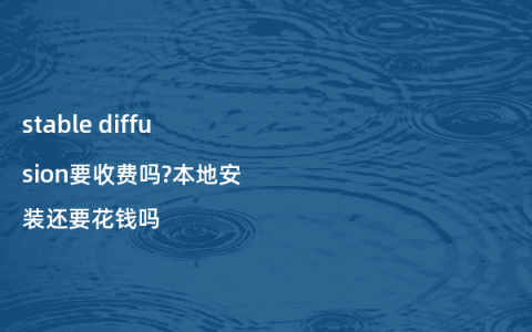 stable diffusion要收费吗?本地安装还要花钱吗