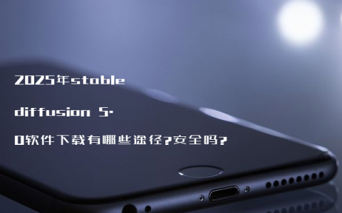 2025年stable diffusion 5.0软件下载有哪些途径?安全吗?