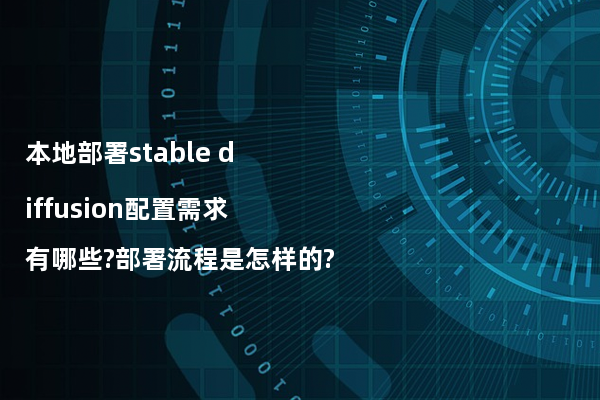 本地部署stable diffusion配置需求有哪些?部署流程是怎样的?