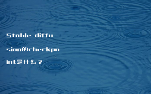 Stable diffusion的checkpoint是什么？