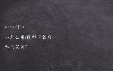 stablediffusion怎么用?模型下载后如何安装?