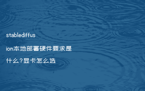 stablediffusion本地部署硬件要求是什么?显卡怎么选