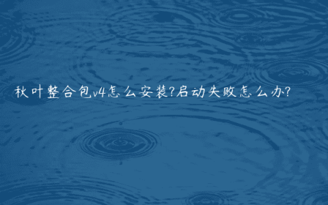 秋叶整合包v4怎么安装?启动失败怎么办?
