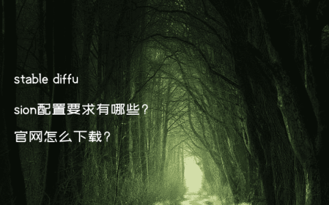 stable diffusion配置要求有哪些?官网怎么下载?
