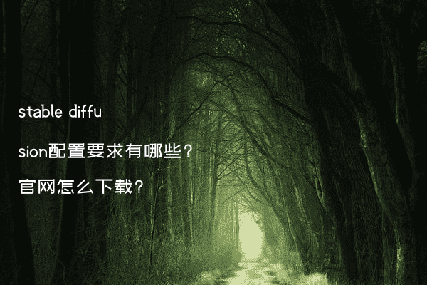 stable diffusion配置要求有哪些?官网怎么下载?
