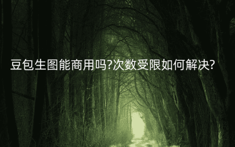 豆包生图能商用吗?次数受限如何解决?