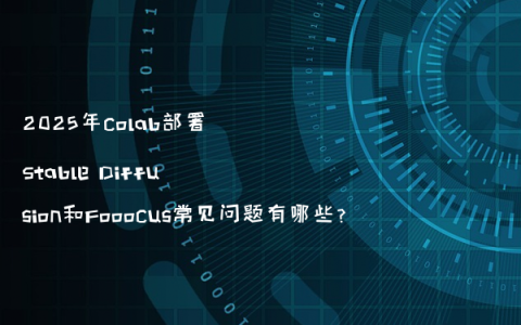 2025年colab部署Stable Diffusion和Fooocus常见问题有哪些？