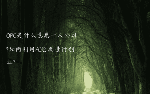 OPC是什么意思一人公司?如何利用AI绘画进行创业?