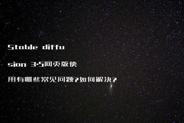 Stable diffusion 3.5网页版使用有哪些常见问题?如何解决?
