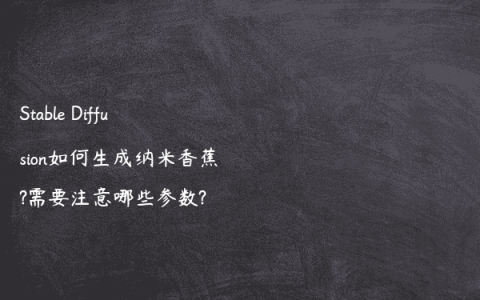 Stable Diffusion如何生成纳米香蕉?需要注意哪些参数?