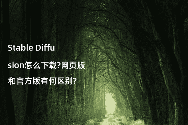 Stable Diffusion怎么下载?网页版和官方版有何区别?