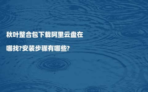 秋叶整合包下载阿里云盘在哪找?安装步骤有哪些?