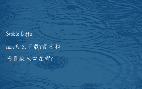 Stable Diffusion怎么下载?官网和网页版入口在哪?