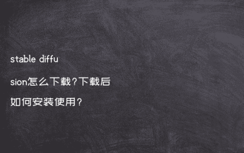 stable diffusion怎么下载?下载后如何安装使用?