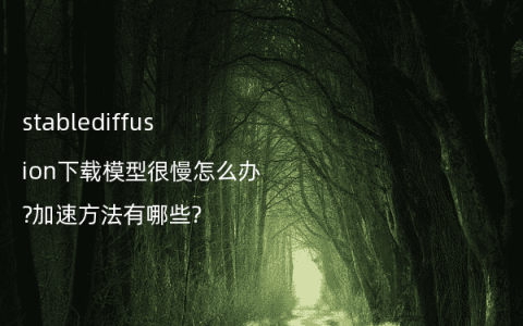 stablediffusion下载模型很慢怎么办?加速方法有哪些?