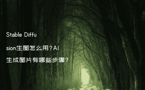 Stable Diffusion生图怎么用?AI生成图片有哪些步骤?