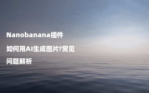 Nanobanana插件如何用AI生成图片?常见问题解析