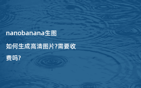 nanobanana生图如何生成高清图片?需要收费吗?
