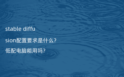 stable diffusion配置要求是什么?低配电脑能用吗?