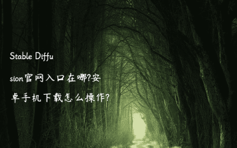 Stable Diffusion官网入口在哪?安卓手机下载怎么操作?