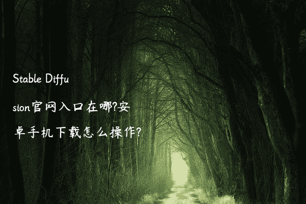 Stable Diffusion官网入口在哪?安卓手机下载怎么操作?