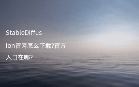 StableDiffusion官网怎么下载?官方入口在哪?