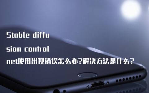Stable diffusion controlnet使用出现错误怎么办?解决方法是什么?