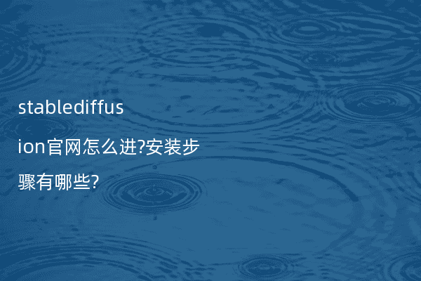 stablediffusion官网怎么进?安装步骤有哪些?