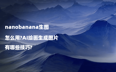 nanobanana生图怎么用?AI绘画生成图片有哪些技巧?