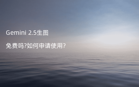 Gemini 2.5生图免费吗?如何申请使用?