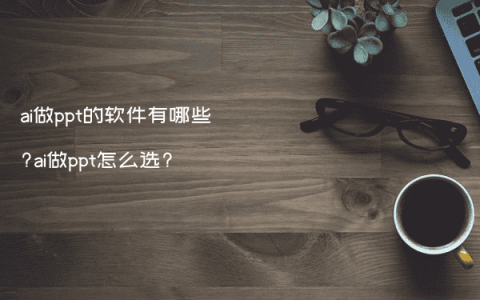 ai做ppt的软件有哪些?ai做ppt怎么选?
