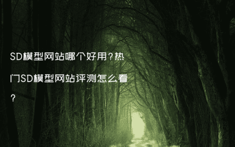 SD模型网站哪个好用?热门SD模型网站评测怎么看?