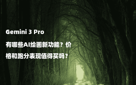 Gemini 3 Pro有哪些AI绘画新功能？价格和跑分表现值得买吗？