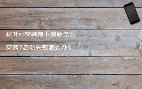 秋叶sd安装包下载后怎么安装?启动失败怎么办?