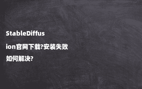 StableDiffusion官网下载?安装失败如何解决?