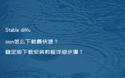 Stable diffusion怎么下载最快速？稳定版下载安装教程详细步骤？