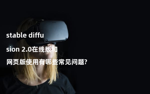 stable diffusion 2.0在线版和网页版使用有哪些常见问题?