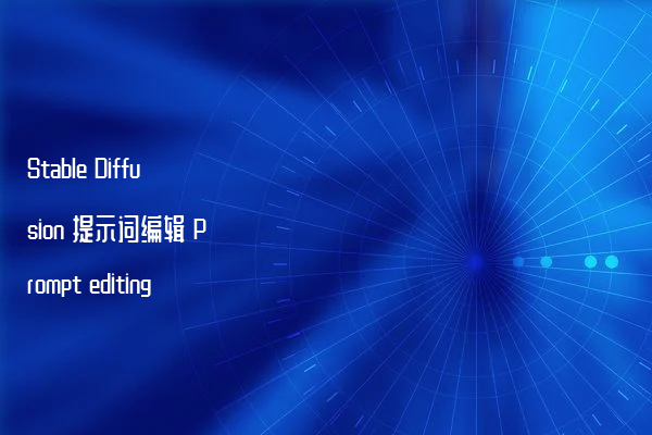 Stable Diffusion 提示词编辑 Prompt editing