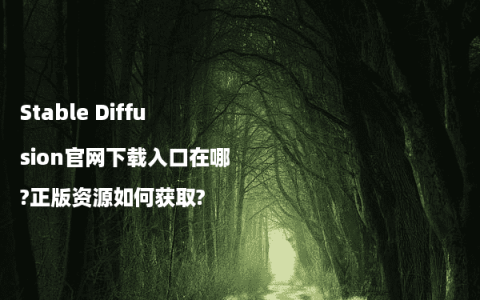 Stable Diffusion官网下载入口在哪?正版资源如何获取?