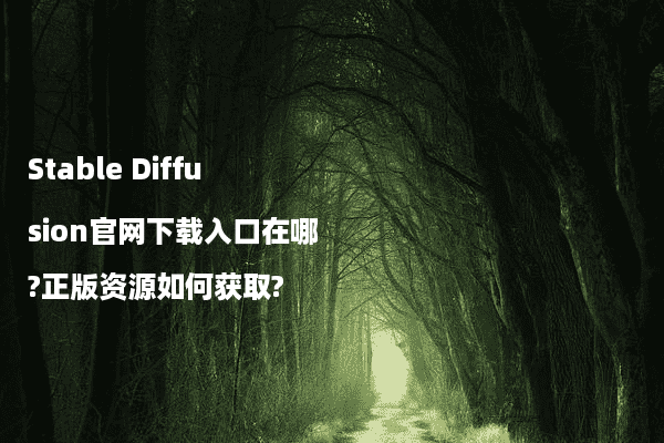 Stable Diffusion官网下载入口在哪?正版资源如何获取?