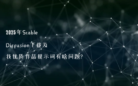 2025年Stable Diffusion下载及找优质作品提示词有啥问题?