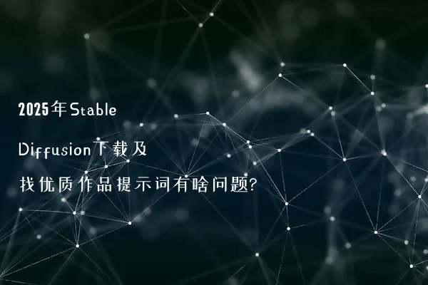 2025年Stable Diffusion下载及找优质作品提示词有啥问题?