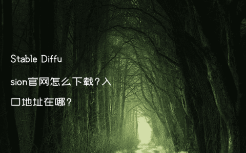 Stable Diffusion官网怎么下载?入口地址在哪?