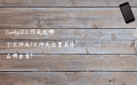 ComfyUI工作流放哪个文件夹?文件夹位置具体在哪查看?